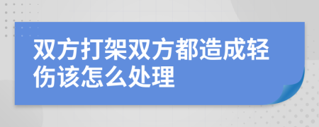 双方打架双方都造成轻伤该怎么处理