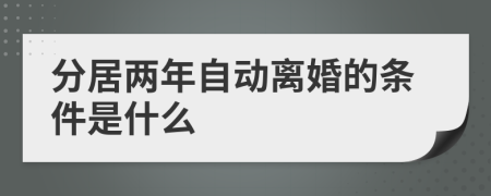 分居两年自动离婚的条件是什么