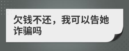 欠钱不还，我可以告她诈骗吗