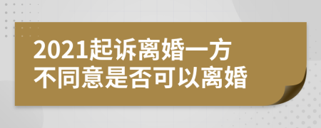 2021起诉离婚一方不同意是否可以离婚