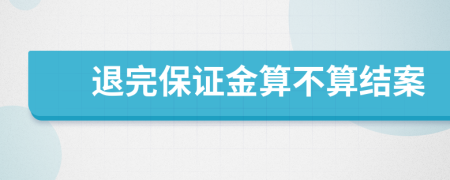 退完保证金算不算结案