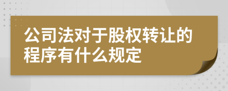 公司法对于股权转让的程序有什么规定