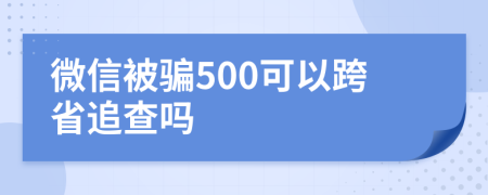 微信被骗500可以跨省追查吗