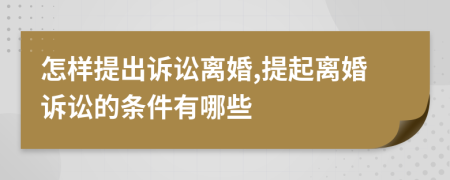 怎样提出诉讼离婚,提起离婚诉讼的条件有哪些