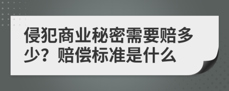 侵犯商业秘密需要赔多少？赔偿标准是什么