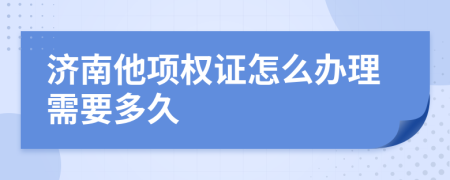 济南他项权证怎么办理需要多久