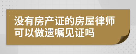 没有房产证的房屋律师可以做遗嘱见证吗