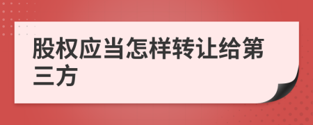 股权应当怎样转让给第三方