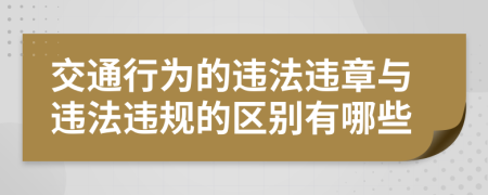 交通行为的违法违章与违法违规的区别有哪些