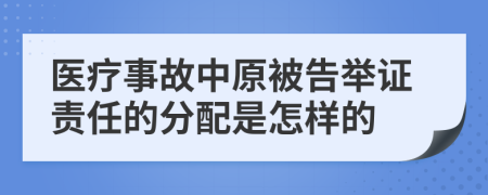医疗事故中原被告举证责任的分配是怎样的