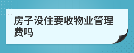 房子没住要收物业管理费吗