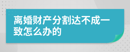 离婚财产分割达不成一致怎么办的