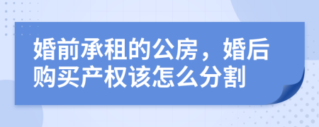 婚前承租的公房，婚后购买产权该怎么分割