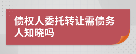 债权人委托转让需债务人知晓吗