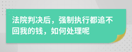 法院判决后，强制执行都追不回我的钱，如何处理呢