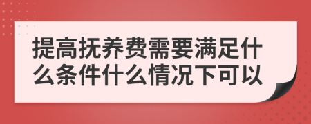 提高抚养费需要满足什么条件什么情况下可以