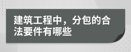 建筑工程中，分包的合法要件有哪些