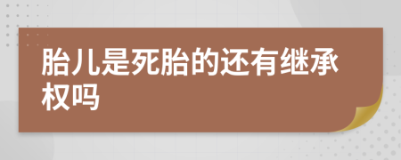 胎儿是死胎的还有继承权吗