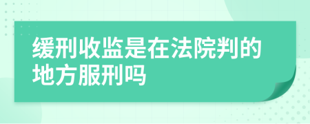 缓刑收监是在法院判的地方服刑吗