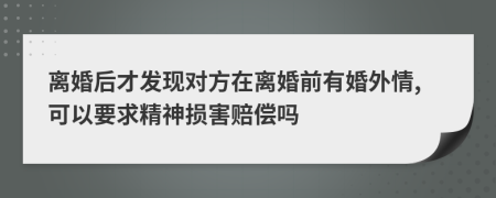 离婚后才发现对方在离婚前有婚外情,可以要求精神损害赔偿吗