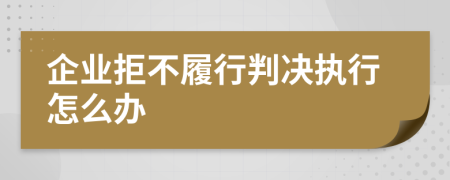 企业拒不履行判决执行怎么办