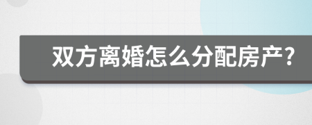 双方离婚怎么分配房产?