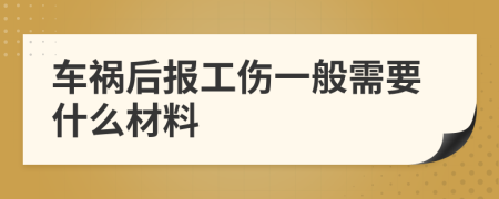 车祸后报工伤一般需要什么材料