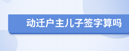 动迁户主儿子签字算吗