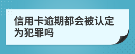 信用卡逾期都会被认定为犯罪吗