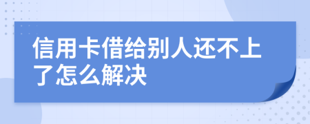 信用卡借给别人还不上了怎么解决