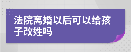 法院离婚以后可以给孩子改姓吗