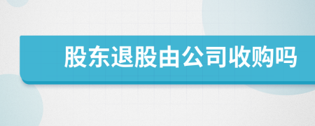 股东退股由公司收购吗