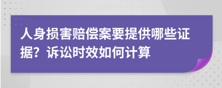 人身损害赔偿案要提供哪些证据？诉讼时效如何计算