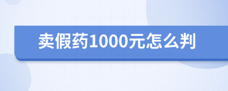 卖假药1000元怎么判