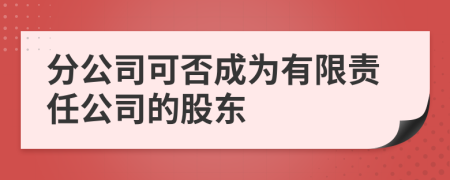分公司可否成为有限责任公司的股东
