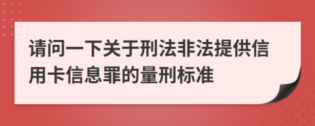 请问一下关于刑法非法提供信用卡信息罪的量刑标准