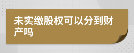 未实缴股权可以分到财产吗