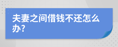 夫妻之间借钱不还怎么办?