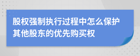 股权强制执行过程中怎么保护其他股东的优先购买权