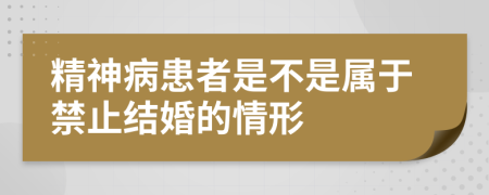 精神病患者是不是属于禁止结婚的情形