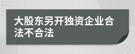 大股东另开独资企业合法不合法