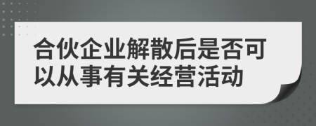 合伙企业解散后是否可以从事有关经营活动