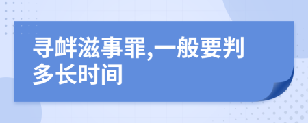寻衅滋事罪,一般要判多长时间