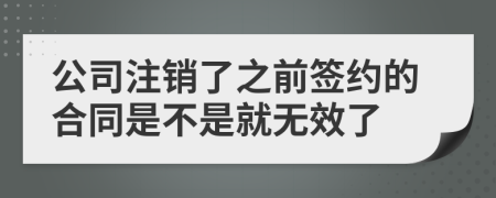 公司注销了之前签约的合同是不是就无效了