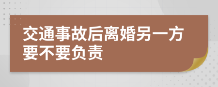 交通事故后离婚另一方要不要负责