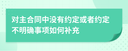 对主合同中没有约定或者约定不明确事项如何补充