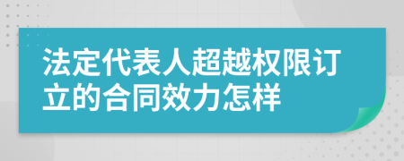 法定代表人超越权限订立的合同效力怎样