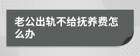 老公出轨不给抚养费怎么办