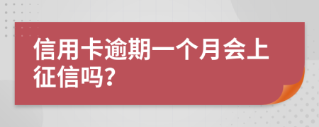 信用卡逾期一个月会上征信吗？