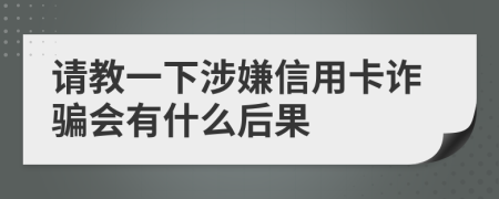 请教一下涉嫌信用卡诈骗会有什么后果